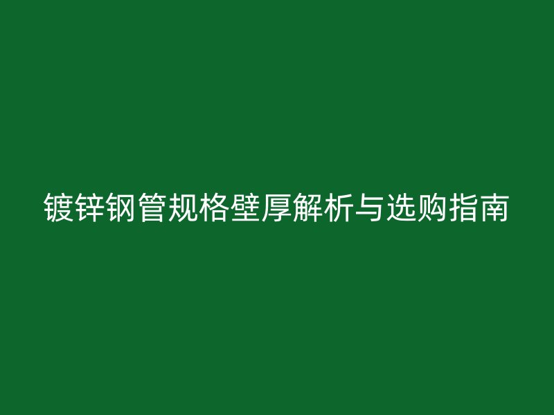 鍍鋅鋼管規格壁厚解析與選購指南