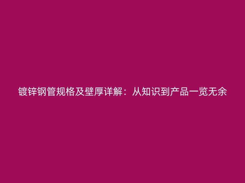 鍍鋅鋼管規格及壁厚詳解：從知識到產品一覽無余