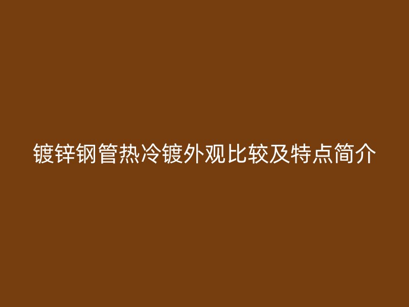 鍍鋅鋼管熱冷鍍外觀比較及特點簡介