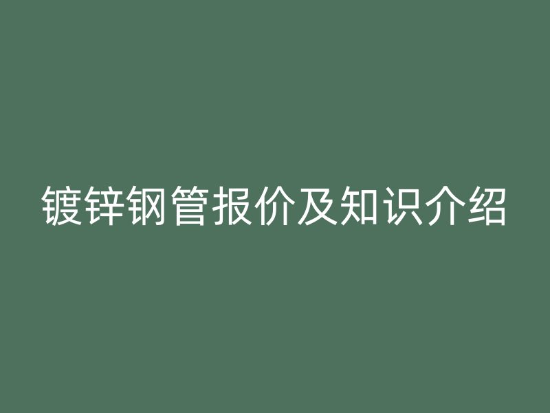 鍍鋅鋼管報價及知識介紹