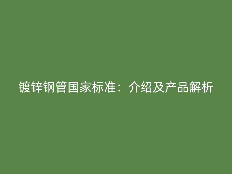 鍍鋅鋼管國家標準：介紹及產(chǎn)品解析