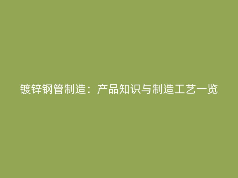鍍鋅鋼管制造：產(chǎn)品知識與制造工藝一覽