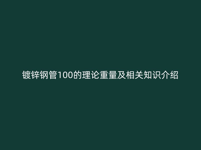鍍鋅鋼管100的理論重量及相關(guān)知識介紹