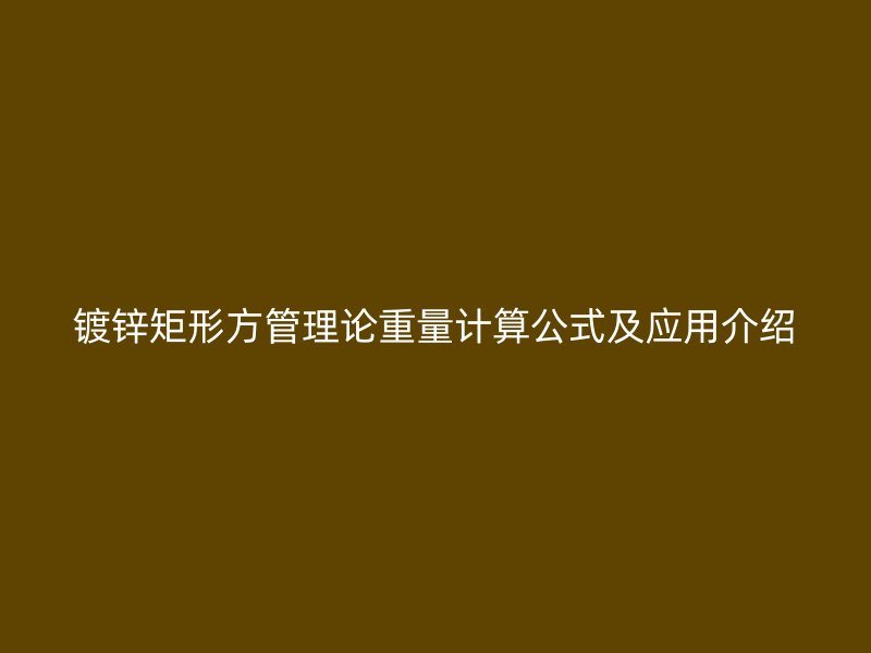 鍍鋅矩形方管理論重量計算公式及應用介紹