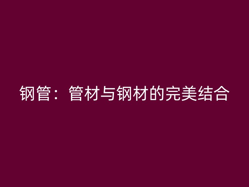 鋼管：管材與鋼材的完美結合