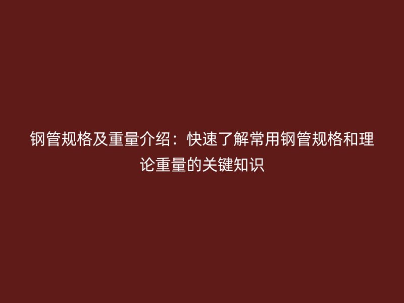 鋼管規(guī)格及重量介紹：快速了解常用鋼管規(guī)格和理論重量的關(guān)鍵知識(shí)