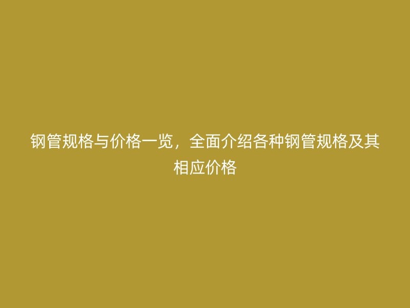 鋼管規格與價格一覽，全面介紹各種鋼管規格及其相應價格