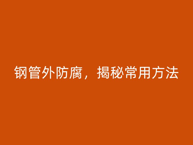 鋼管外防腐，揭秘常用方法