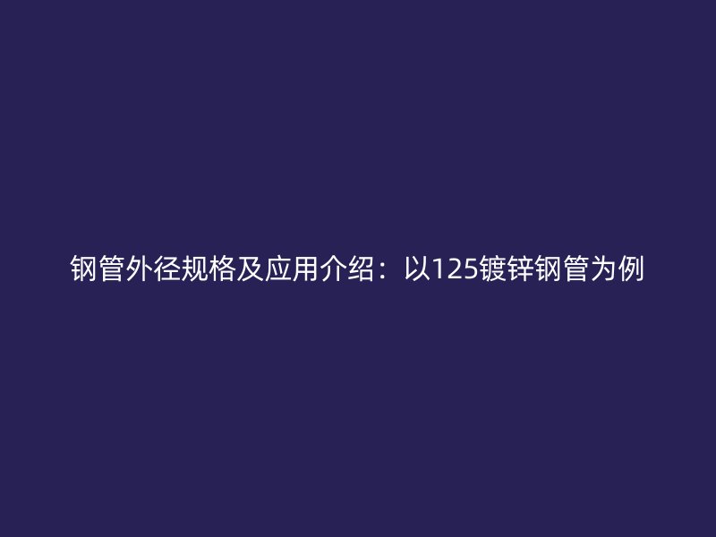 鋼管外徑規格及應用介紹：以125鍍鋅鋼管為例