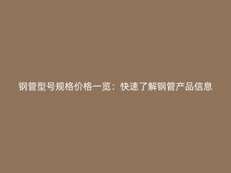鋼管型號規格價格一覽：快速了解鋼管產品信息