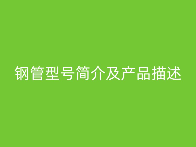 鋼管型號簡介及產(chǎn)品描述