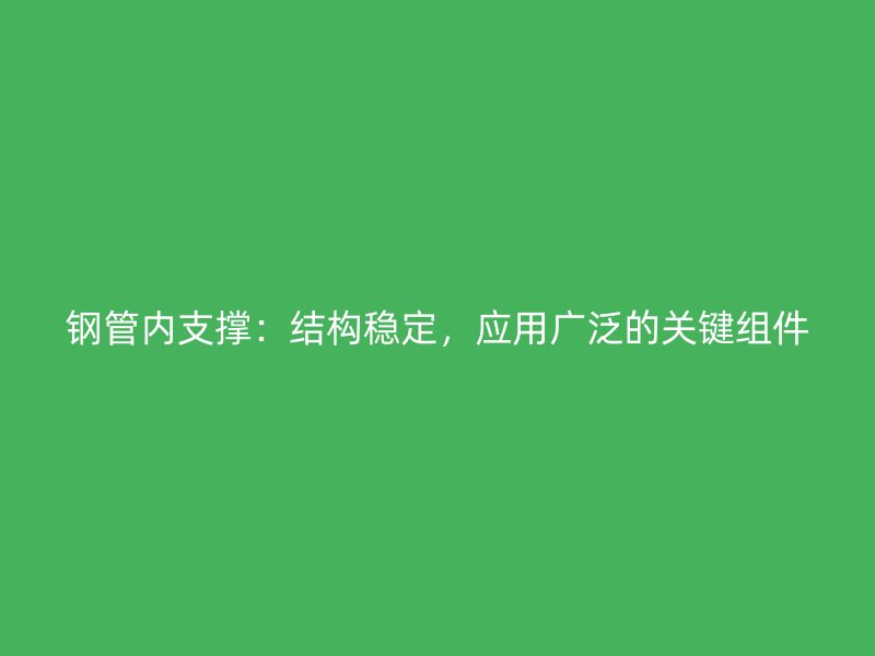 鋼管內支撐：結構穩定，應用廣泛的關鍵組件