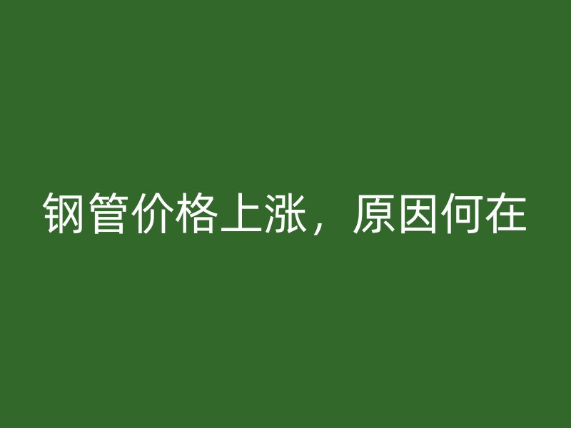 鋼管價格上漲，原因何在