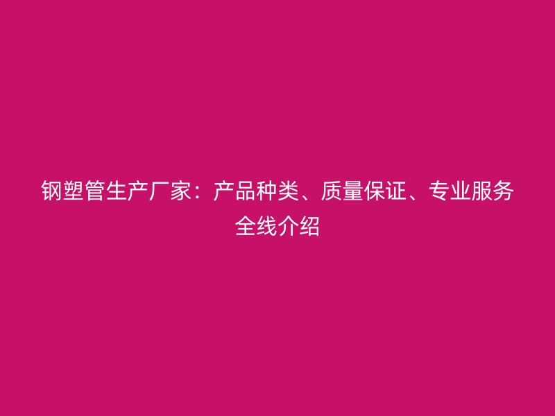 鋼塑管生產廠家：產品種類、質量保證、專業服務全線介紹