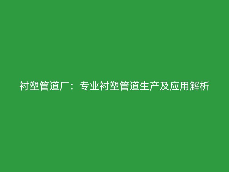 襯塑管道廠：專業襯塑管道生產及應用解析