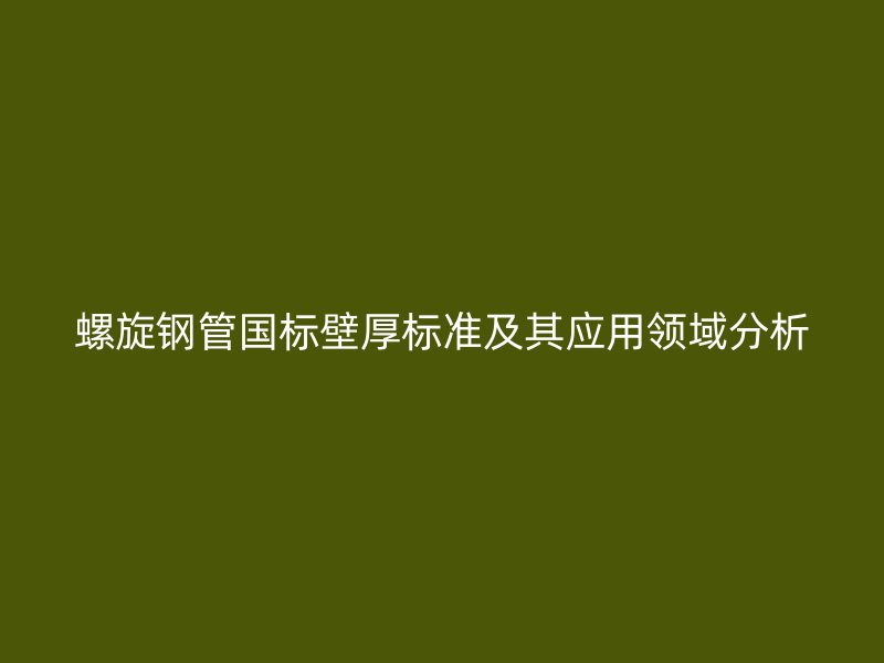 螺旋鋼管國標壁厚標準及其應用領域分析