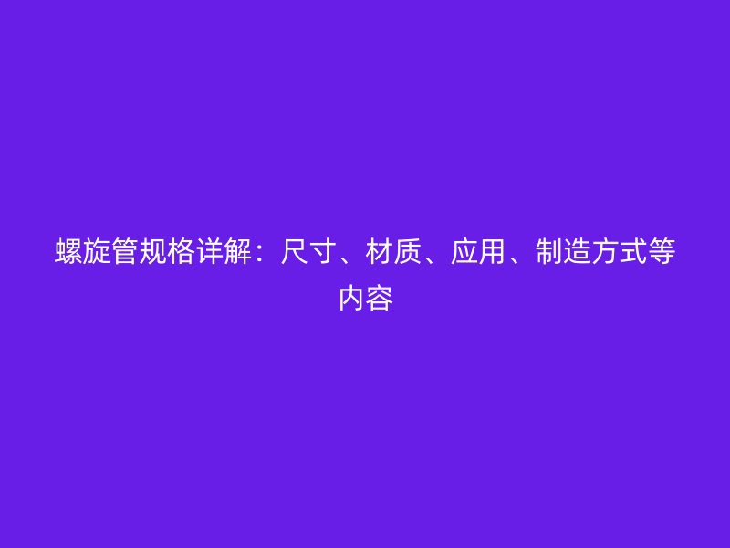 螺旋管規格詳解:尺寸、材質、應用、制造方式等內容