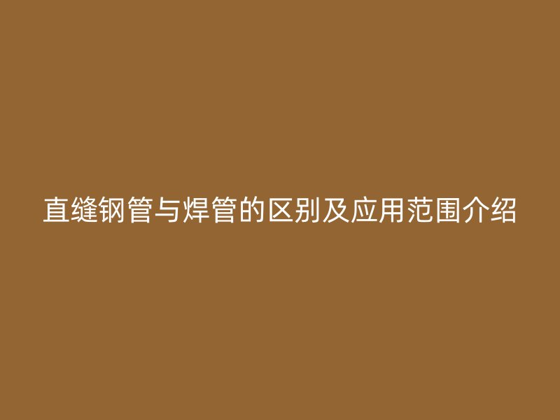 直縫鋼管與焊管的區(qū)別及應(yīng)用范圍介紹