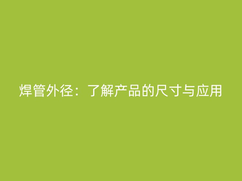 焊管外徑：了解產(chǎn)品的尺寸與應(yīng)用