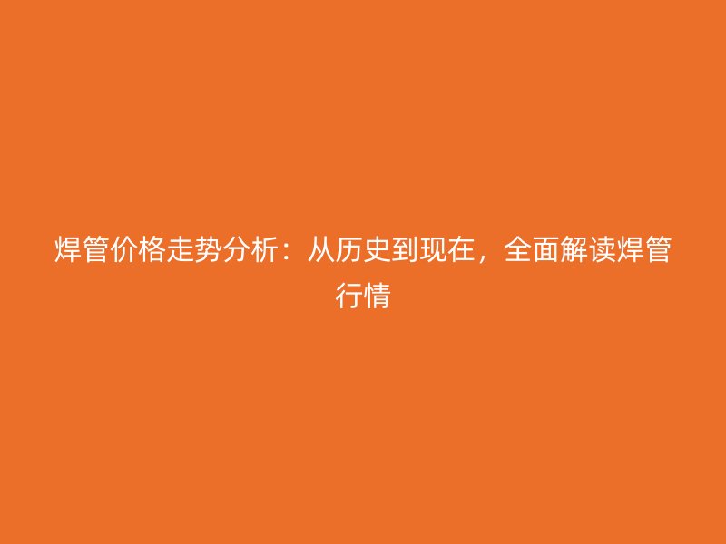 焊管價格走勢分析：從歷史到現在，全面解讀焊管行情