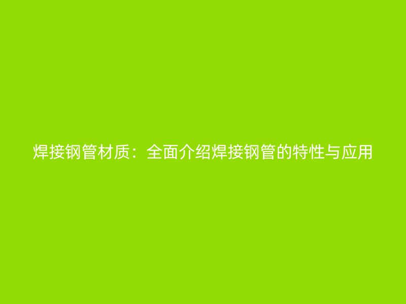 焊接鋼管材質：全面介紹焊接鋼管的特性與應用