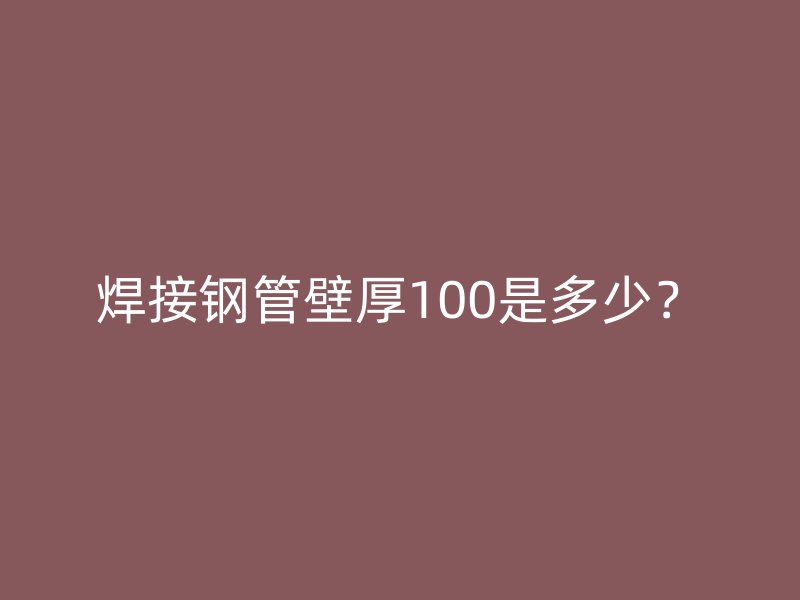 焊接鋼管壁厚100是多少？