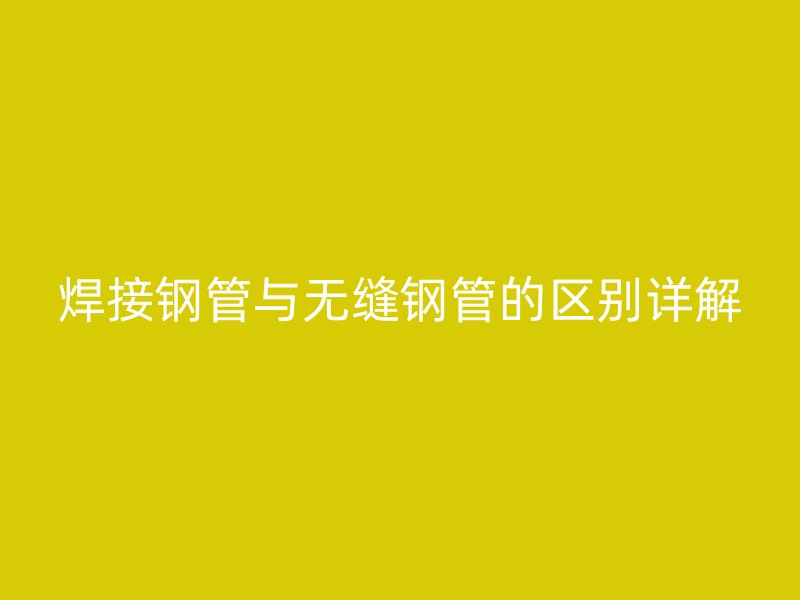 焊接鋼管與無縫鋼管的區別詳解