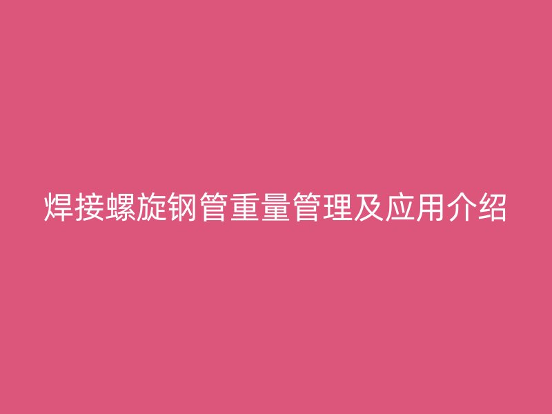 焊接螺旋鋼管重量管理及應用介紹