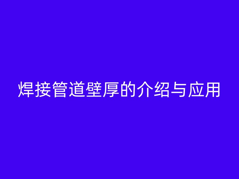 焊接管道壁厚的介紹與應用