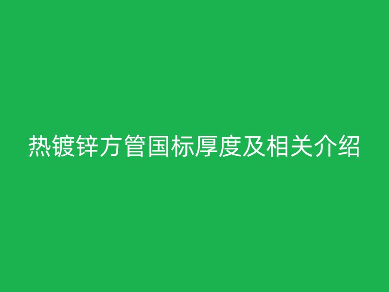 熱鍍鋅方管國標厚度及相關介紹