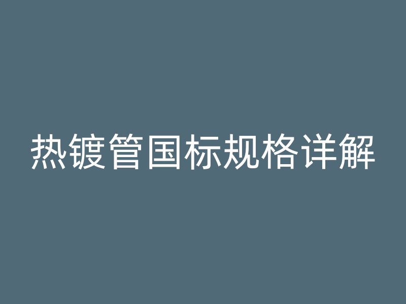 熱鍍管國標規格詳解