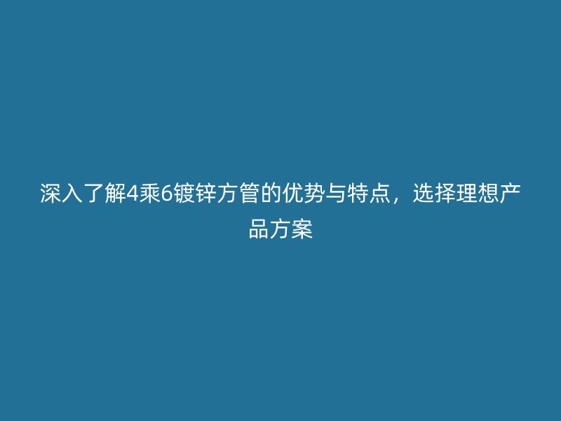 深入了解4乘6鍍鋅方管的優勢與特點，選擇理想產品方案