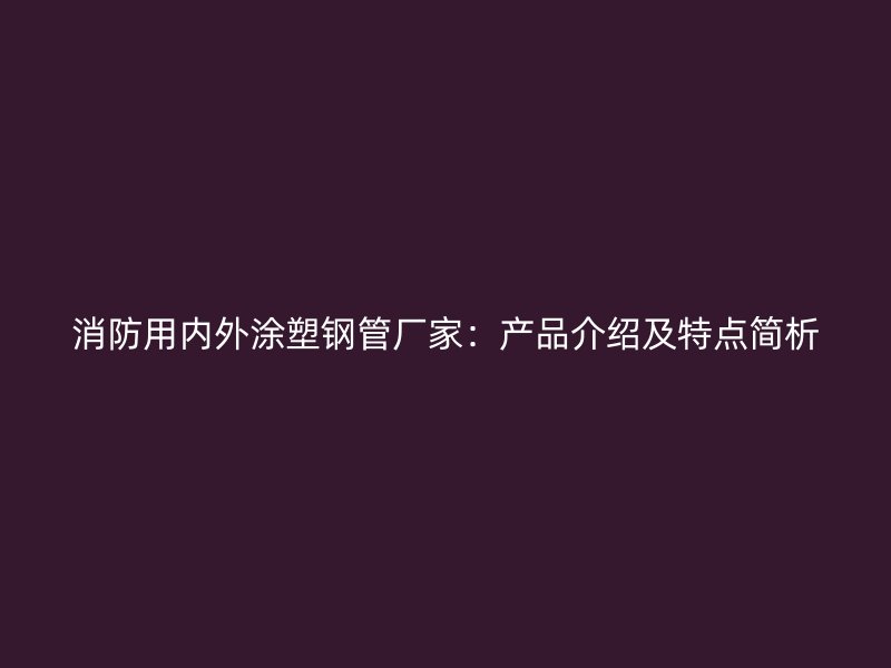 消防用內外涂塑鋼管廠家：產品介紹及特點簡析