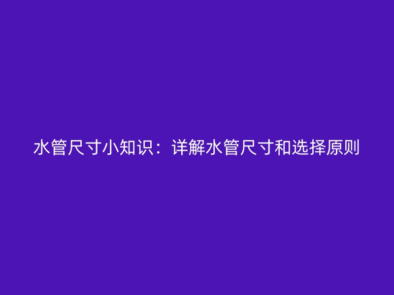 水管尺寸小知識：詳解水管尺寸和選擇原則