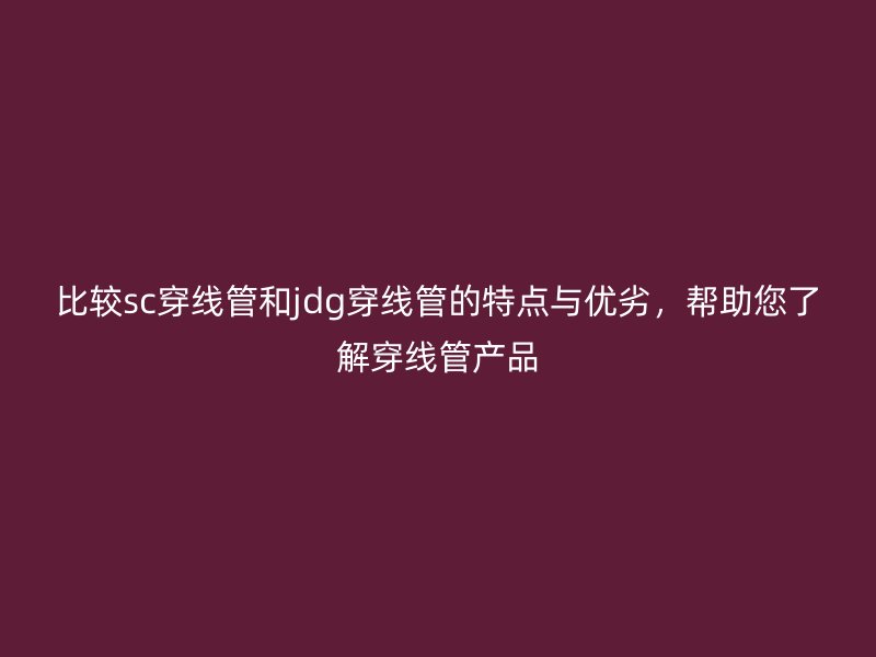 比較sc穿線管和jdg穿線管的特點與優劣，幫助您了解穿線管產品