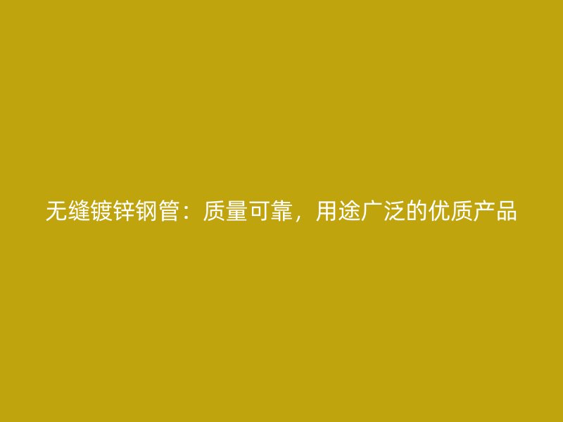 無縫鍍鋅鋼管：質(zhì)量可靠，用途廣泛的優(yōu)質(zhì)產(chǎn)品