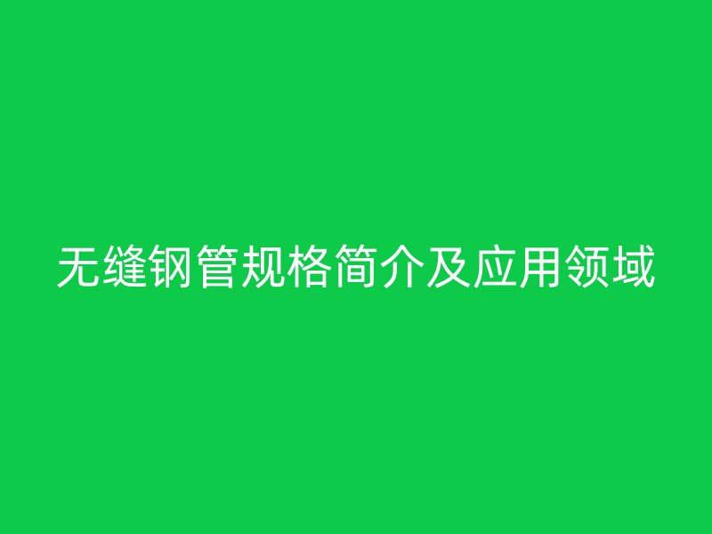 無縫鋼管規格簡介及應用領域