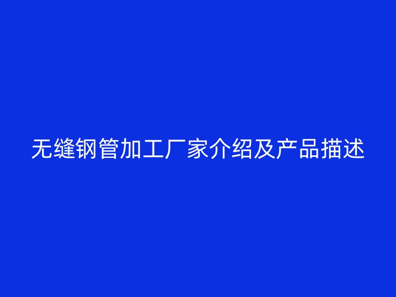 無縫鋼管加工廠家介紹及產品描述