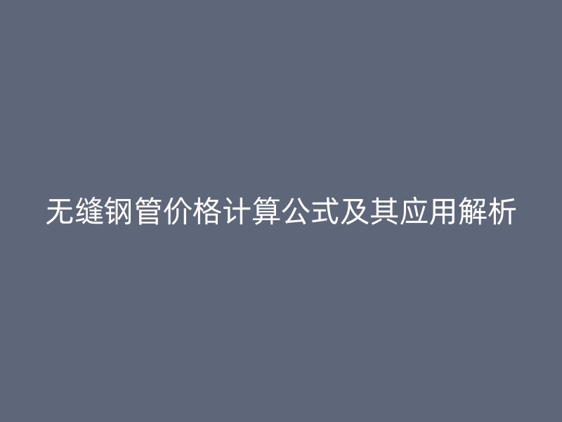 無縫鋼管價格計算公式及其應用解析
