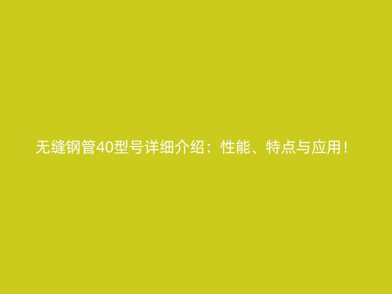 無縫鋼管40型號詳細(xì)介紹：性能、特點(diǎn)與應(yīng)用！