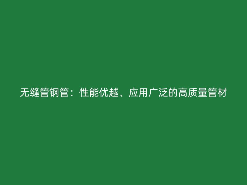 無縫管鋼管：性能優越、應用廣泛的高質量管材