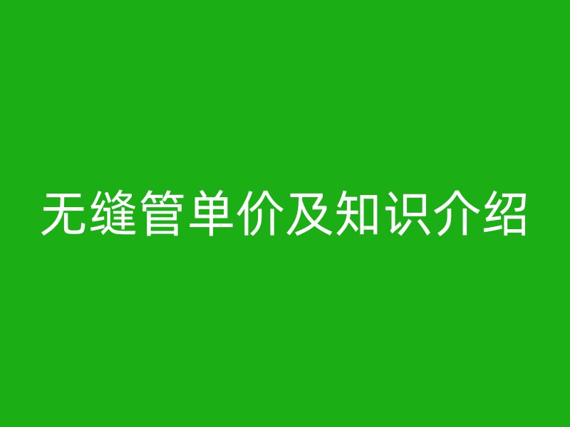 無縫管單價及知識介紹
