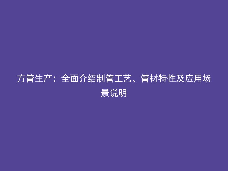 方管生產：全面介紹制管工藝、管材特性及應用場景說明