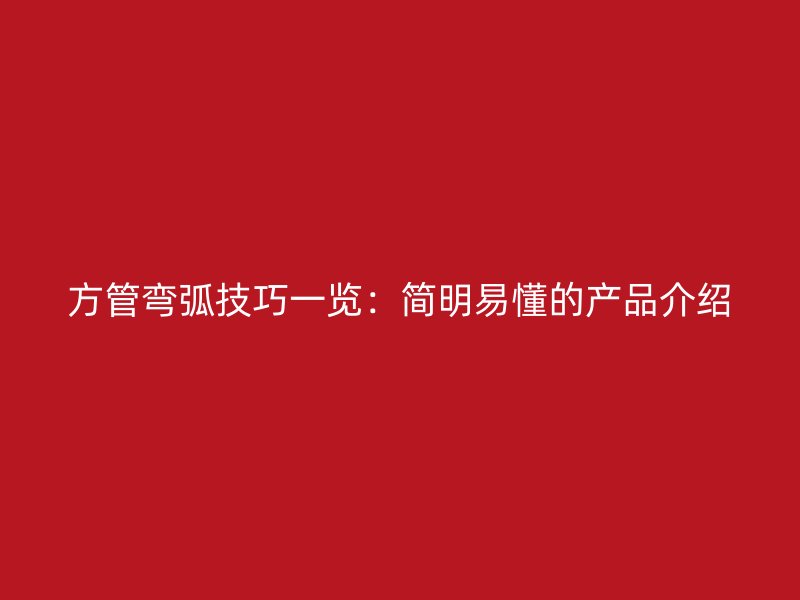 方管彎弧技巧一覽:簡明易懂的產品介紹