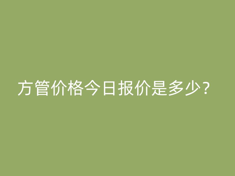 方管價格今日報價是多少？