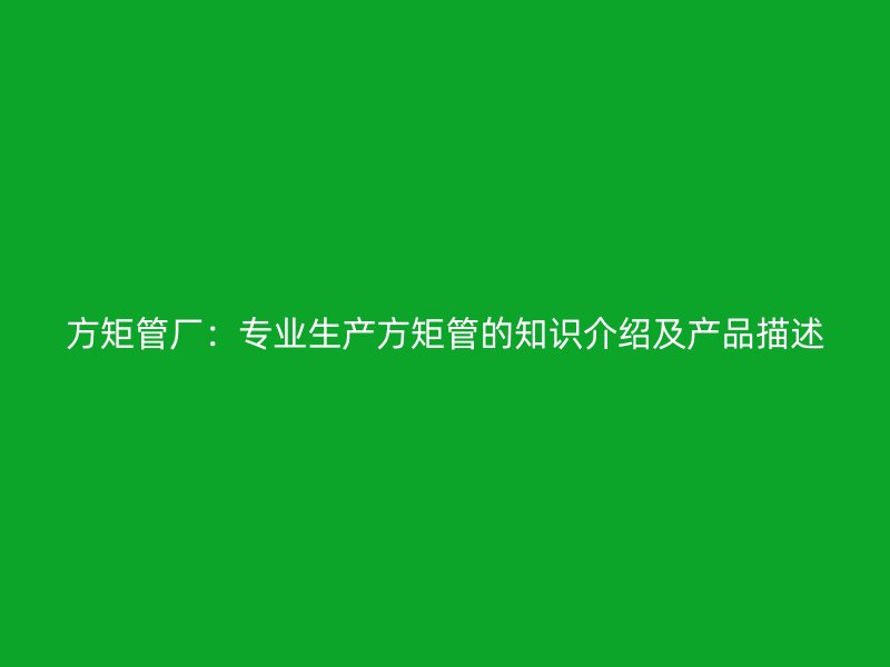 方矩管廠：專業生產方矩管的知識介紹及產品描述
