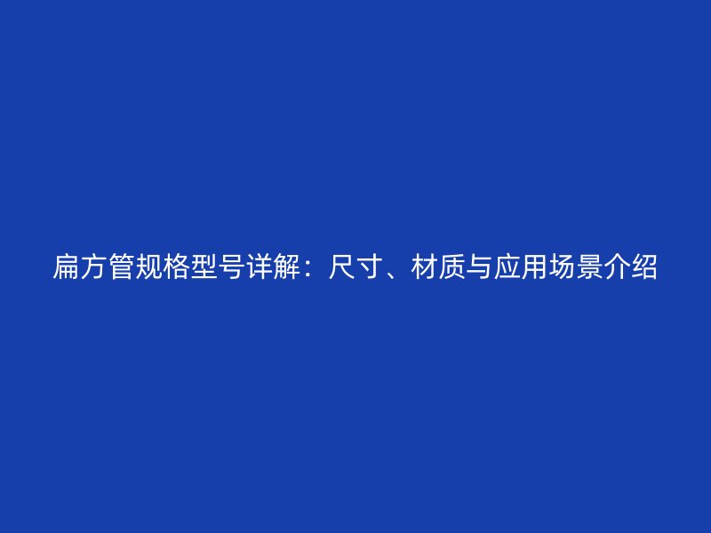 扁方管規格型號詳解：尺寸、材質與應用場景介紹