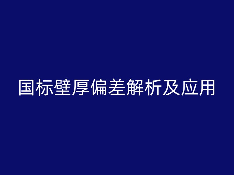 國標壁厚偏差解析及應用