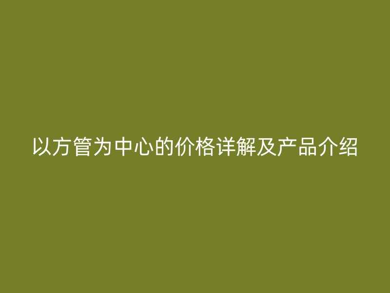 以方管為中心的價格詳解及產品介紹