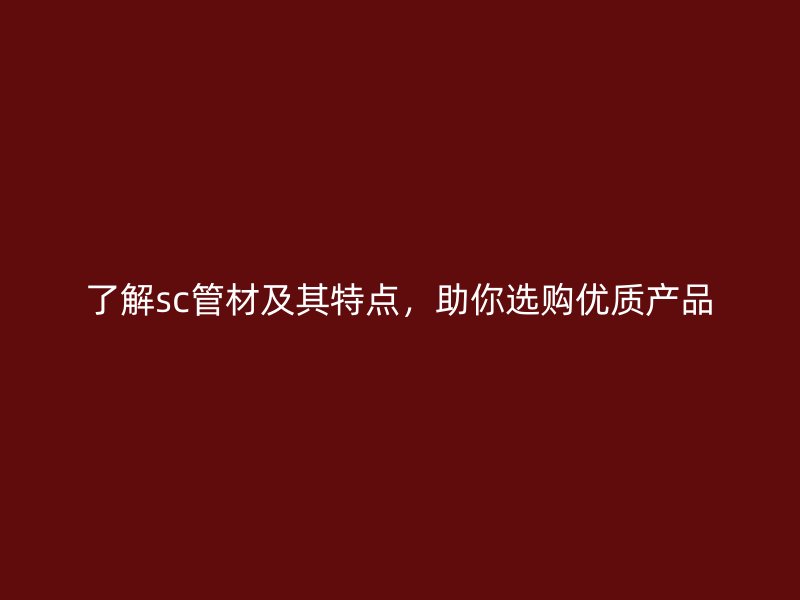 了解sc管材及其特點,助你選購優質產品